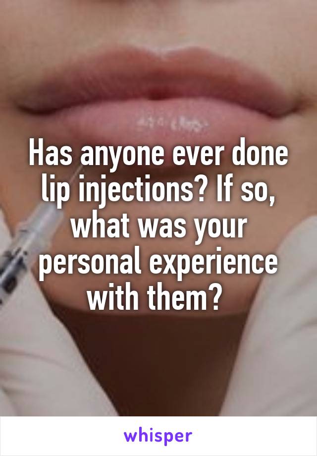 Has anyone ever done lip injections? If so, what was your personal experience with them? 