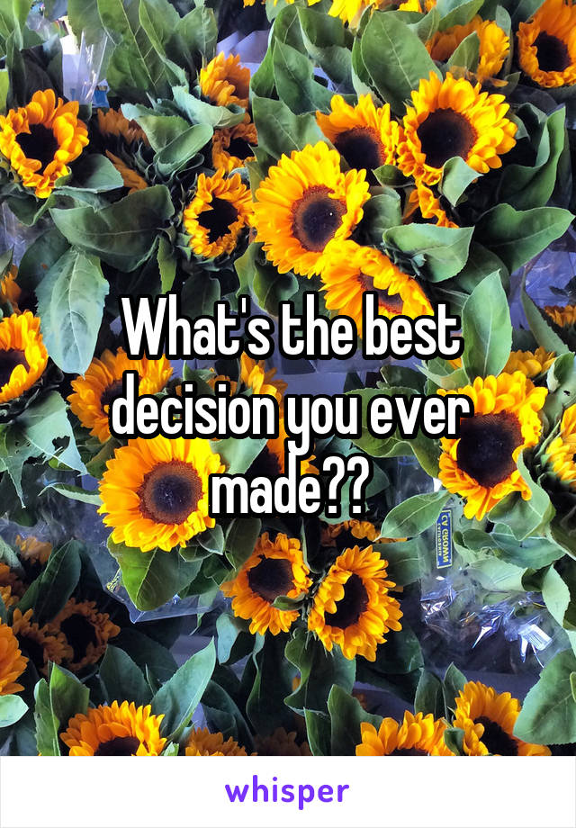 What's the best decision you ever made??
