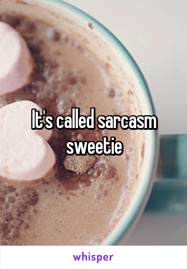 It's called sarcasm sweetie