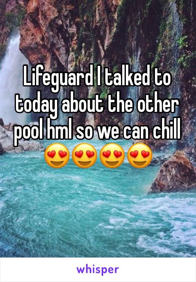 Lifeguard I talked to today about the other pool hml so we can chill  😍😍😍😍