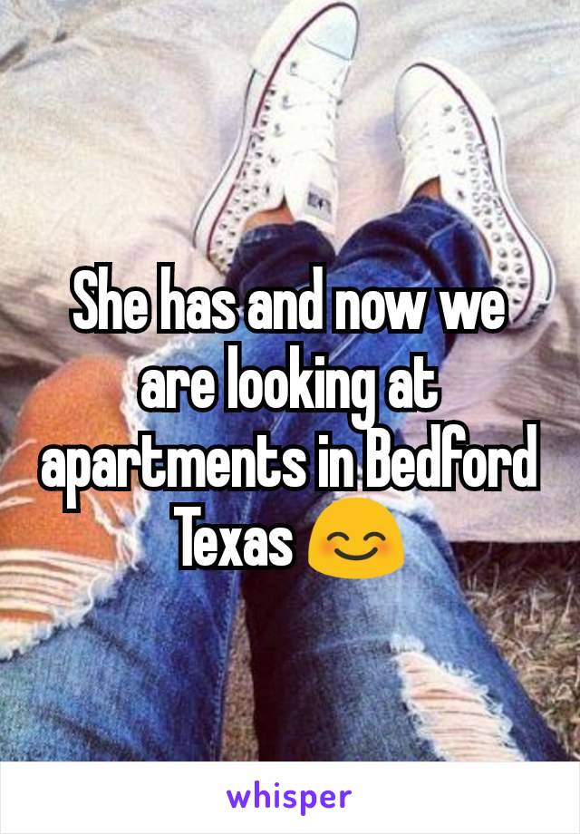 She has and now we are looking at apartments in Bedford Texas 😊