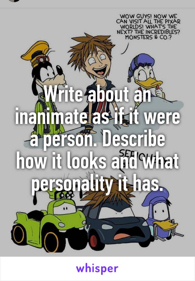 Write about an inanimate as if it were a person. Describe how it looks and what personality it has.