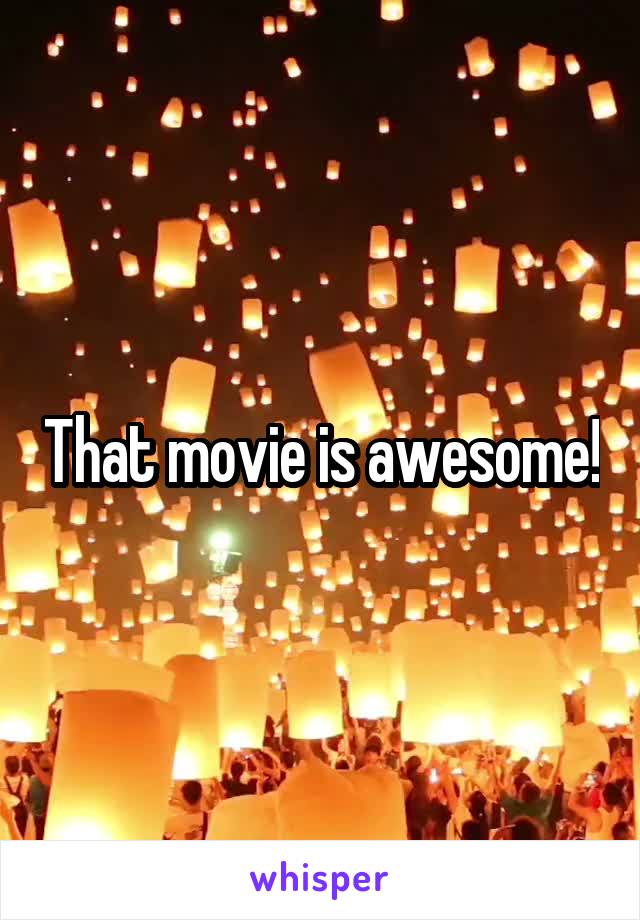 That movie is awesome!