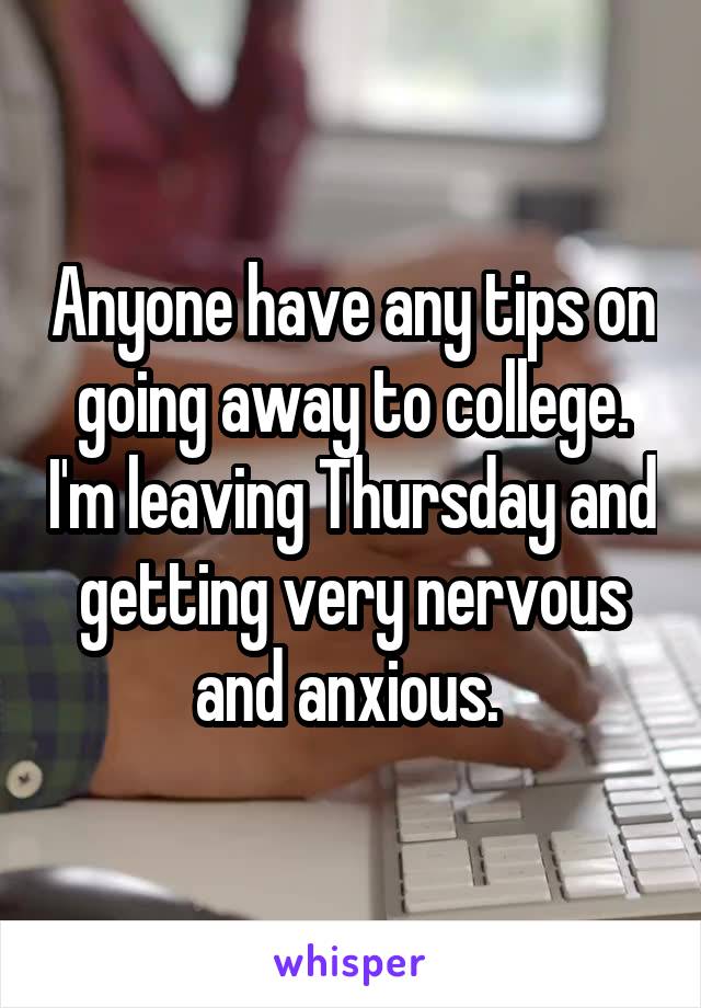 Anyone have any tips on going away to college. I'm leaving Thursday and getting very nervous and anxious. 