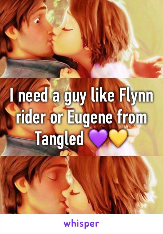 I need a guy like Flynn rider or Eugene from Tangled 💜💛