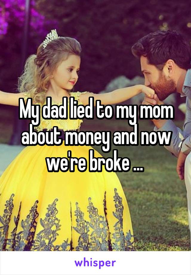 My dad lied to my mom about money and now we're broke ... 