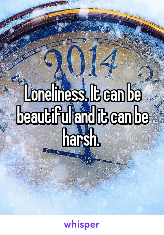 Loneliness. It can be beautiful and it can be harsh. 