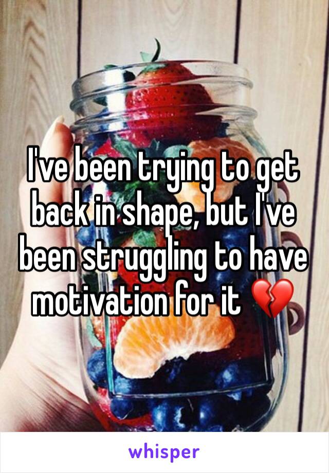 I've been trying to get back in shape, but I've been struggling to have motivation for it 💔