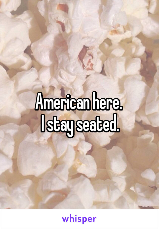 American here. 
I stay seated.