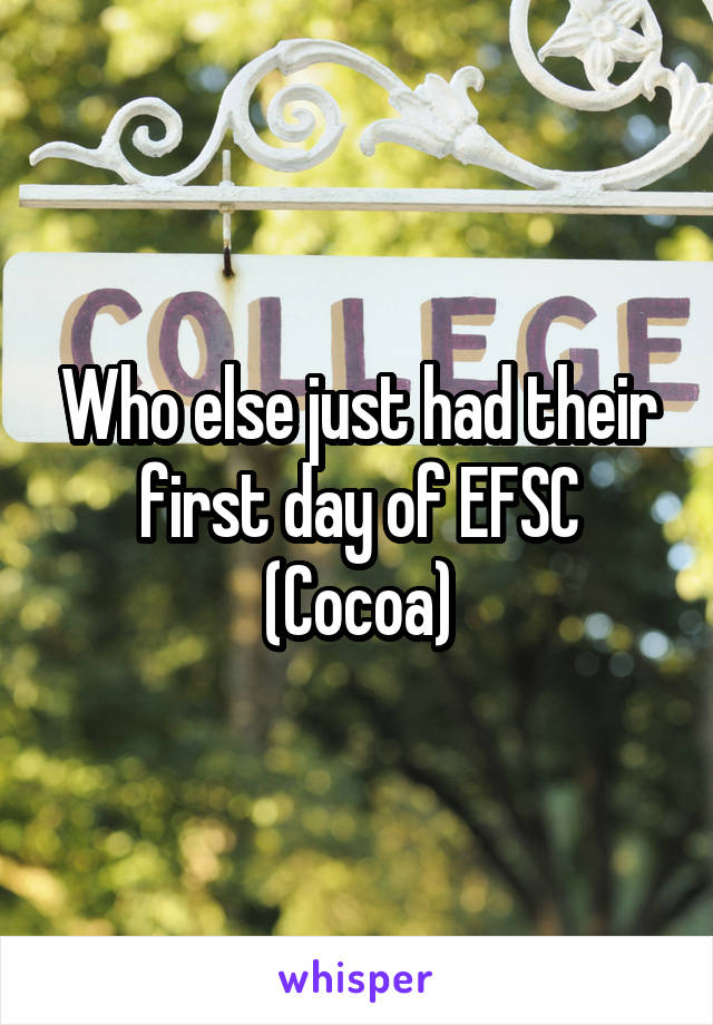 Who else just had their first day of EFSC (Cocoa)