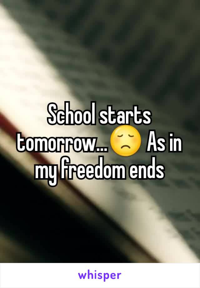 School starts tomorrow...😞 As in my freedom ends