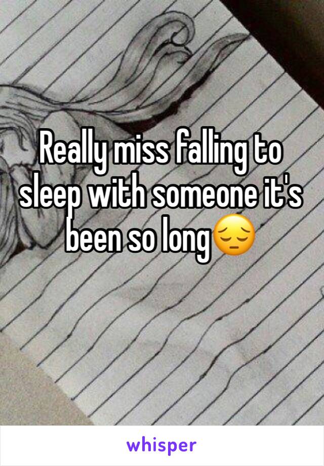Really miss falling to sleep with someone it's been so long😔