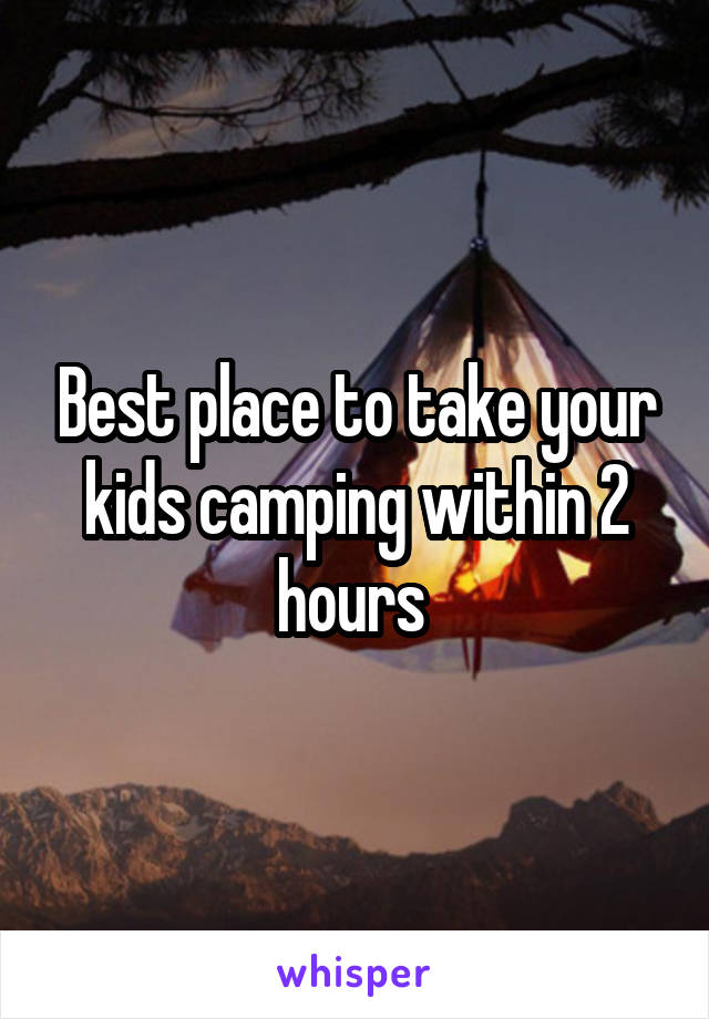 Best place to take your kids camping within 2 hours 