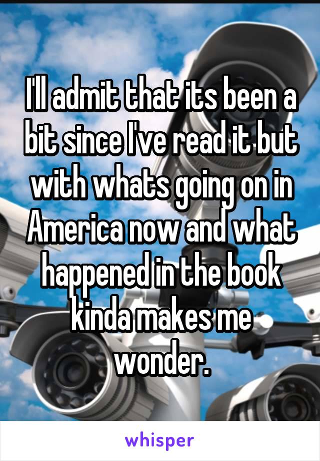 I'll admit that its been a bit since I've read it but with whats going on in America now and what happened in the book kinda makes me wonder.