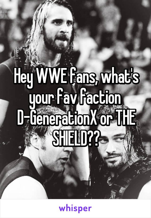 Hey WWE fans, what's your fav faction 
D-GenerationX or THE SHIELD??