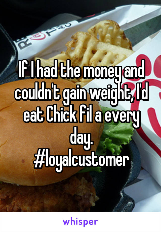 If I had the money and couldn't gain weight, I'd eat Chick fil a every day.
#loyalcustomer