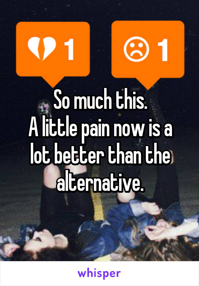 So much this.
A little pain now is a lot better than the alternative.