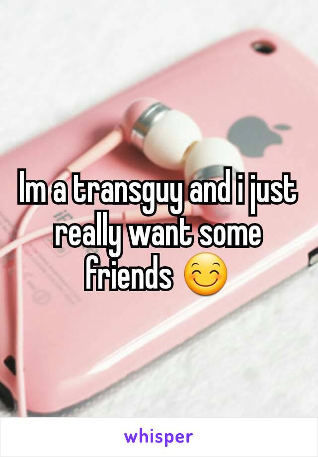 Im a transguy and i just really want some friends 😊