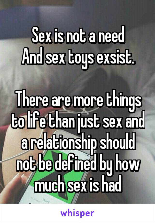 Sex is not a need
And sex toys exsist.

There are more things to life than just sex and a relationship should not be defined by how much sex is had