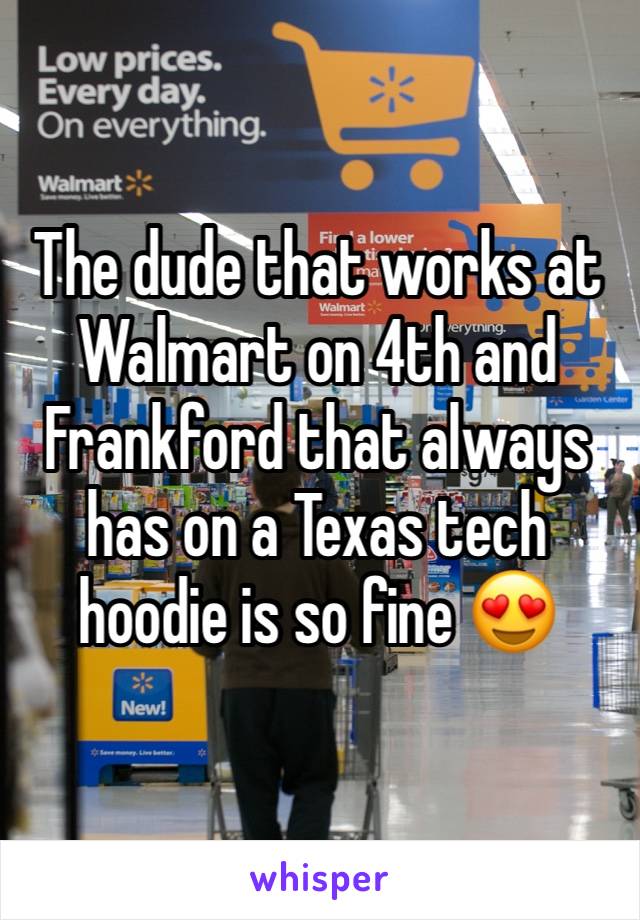The dude that works at Walmart on 4th and Frankford that always has on a Texas tech hoodie is so fine 😍