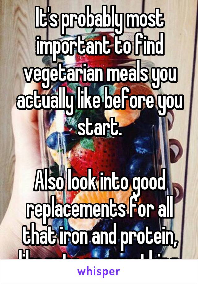 It's probably most important to find vegetarian meals you actually like before you start.

Also look into good replacements for all that iron and protein, like nuts or something.