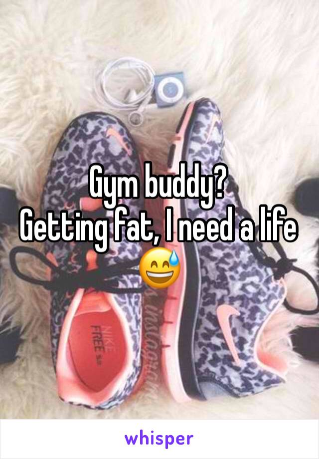 Gym buddy? 
Getting fat, I need a life 
😅