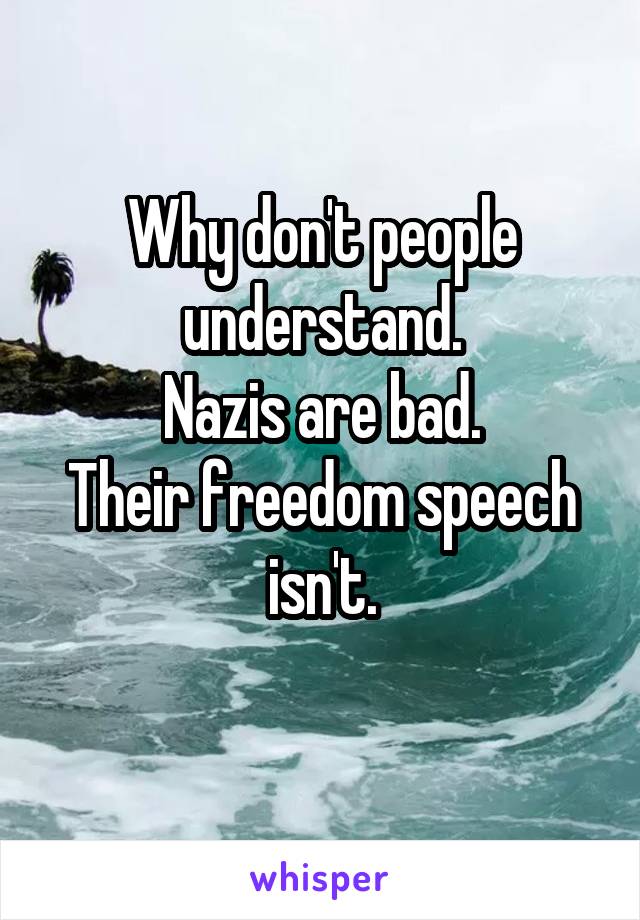 Why don't people understand.
Nazis are bad.
Their freedom speech isn't.
