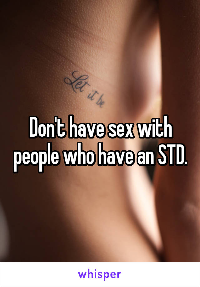 Don't have sex with people who have an STD.