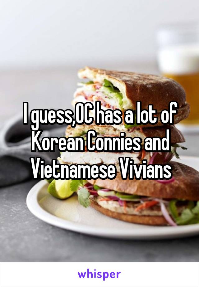 I guess,OC has a lot of Korean Connies and Vietnamese Vivians