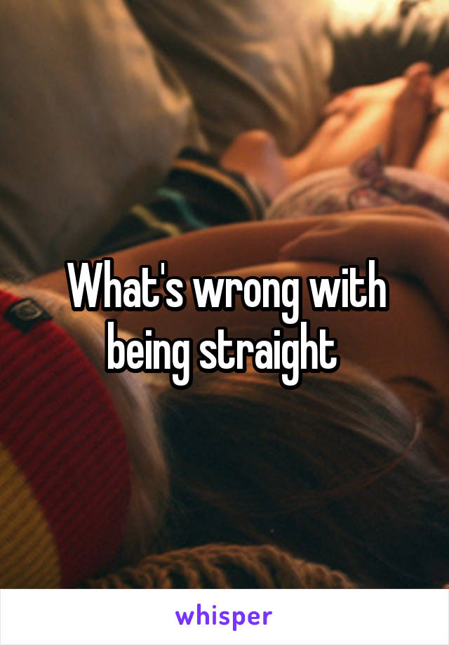 What's wrong with being straight 