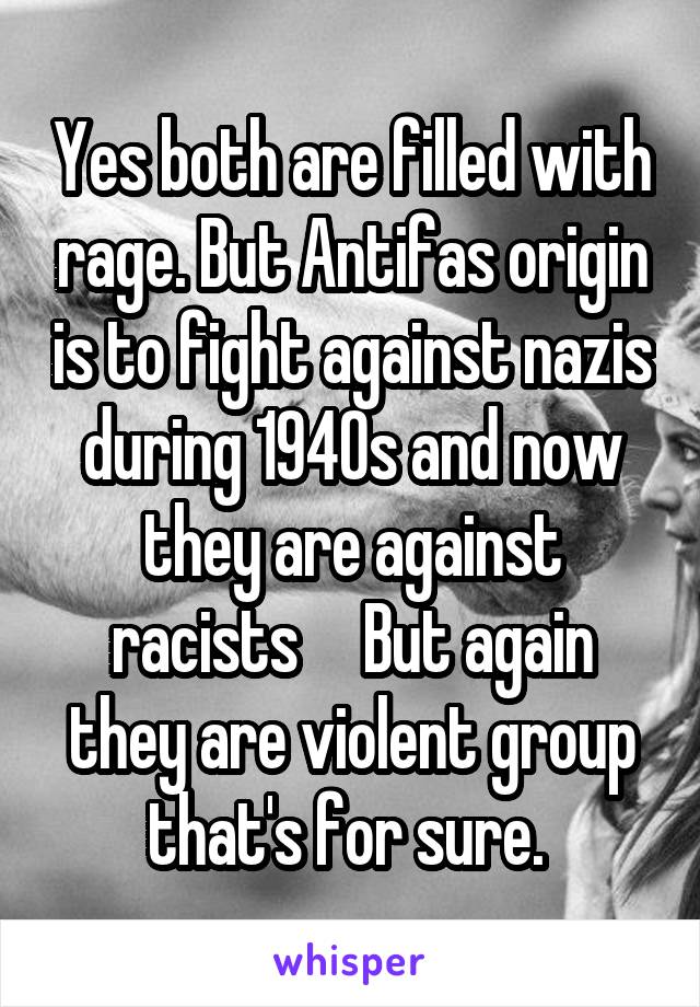 Yes both are filled with rage. But Antifas origin is to fight against nazis during 1940s and now they are against racists     But again they are violent group that's for sure. 