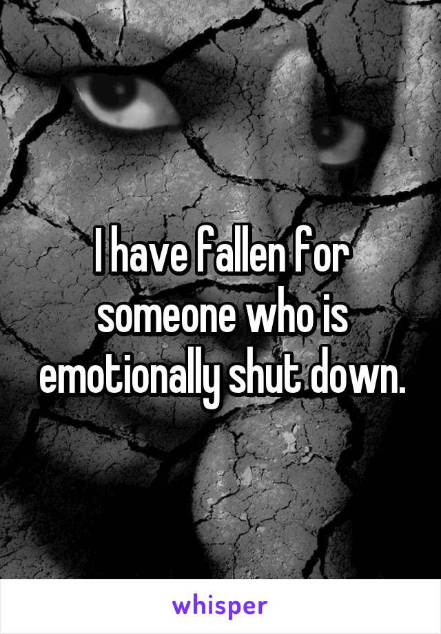 I have fallen for someone who is emotionally shut down.