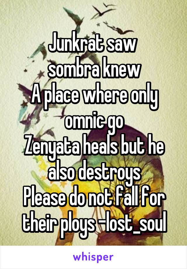 Junkrat saw 
sombra knew
A place where only omnic go
Zenyata heals but he also destroys
Please do not fall for their ploys -lost_soul