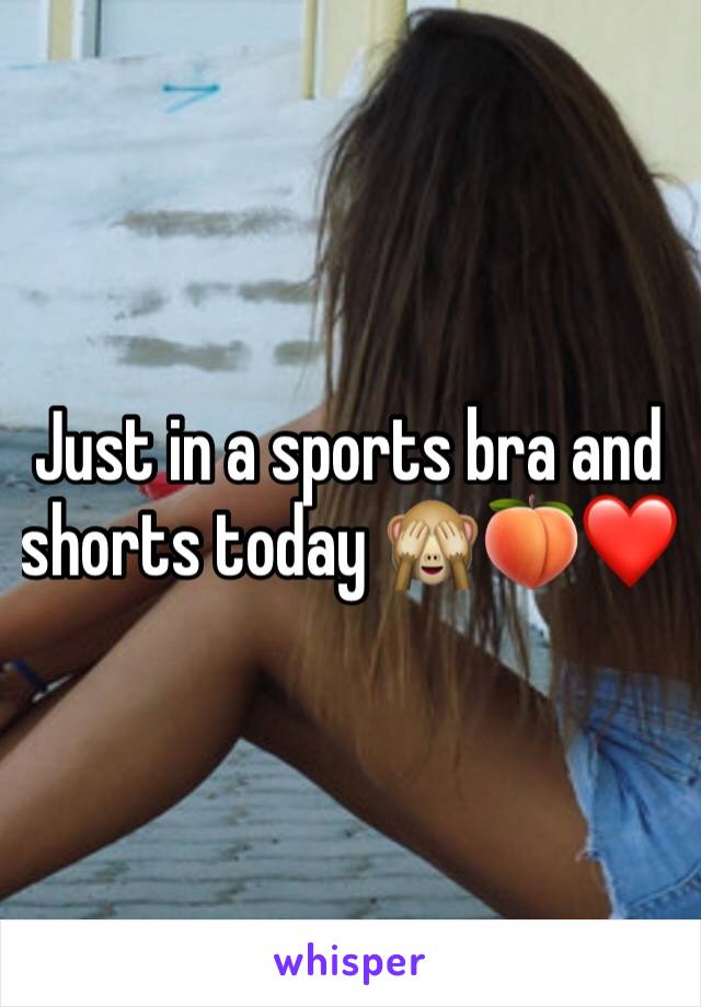 Just in a sports bra and shorts today 🙈🍑❤