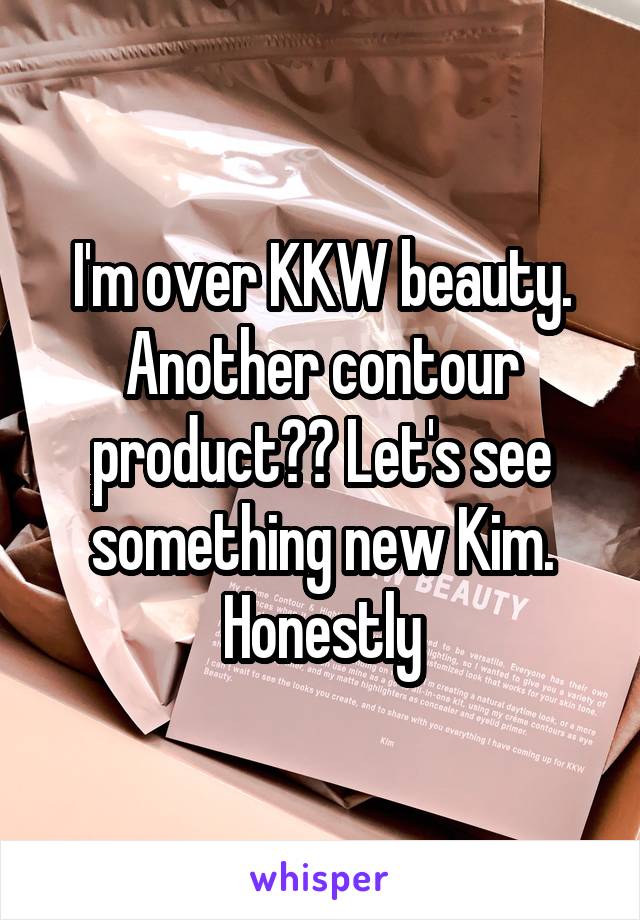 I'm over KKW beauty. Another contour product?? Let's see something new Kim. Honestly