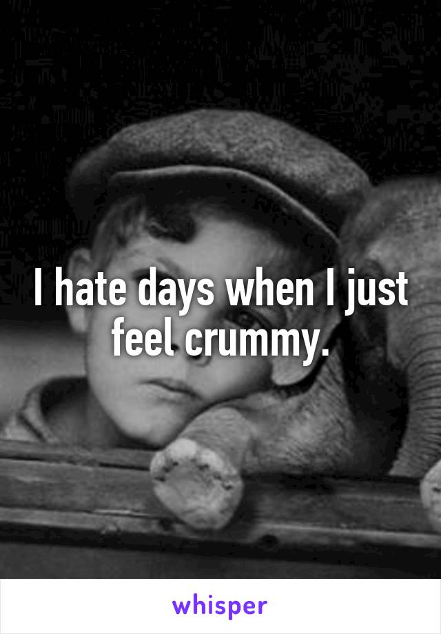 I hate days when I just feel crummy.