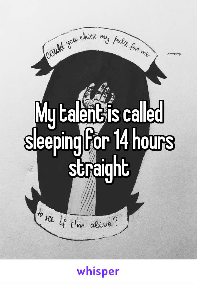 My talent is called sleeping for 14 hours straight