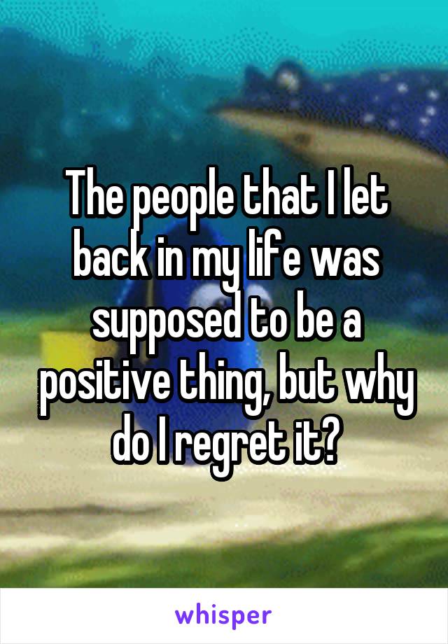 The people that I let back in my life was supposed to be a positive thing, but why do I regret it?