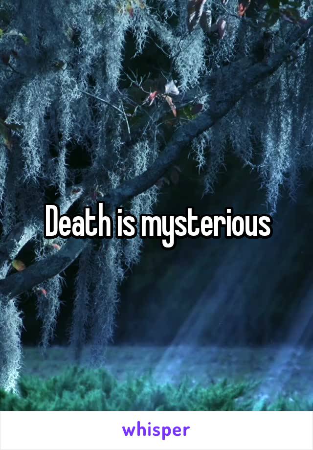 Death is mysterious