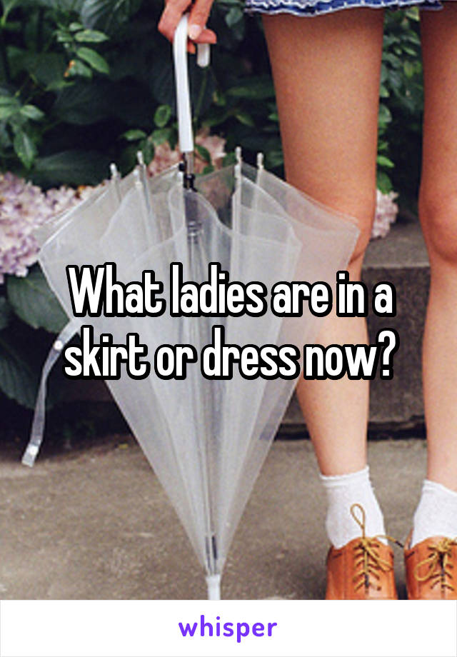 What ladies are in a skirt or dress now?