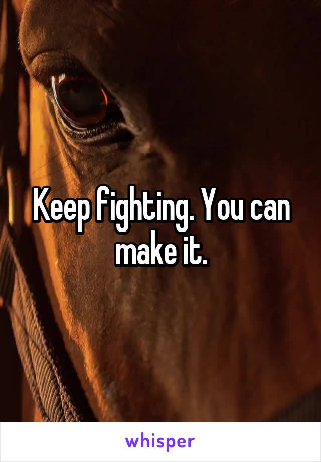 Keep fighting. You can make it.