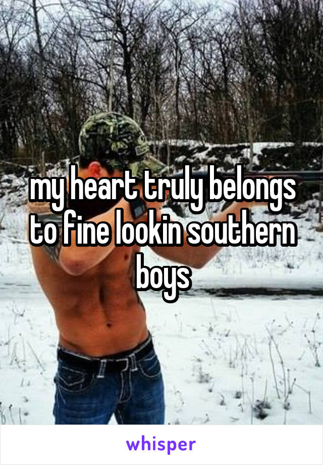 my heart truly belongs to fine lookin southern boys