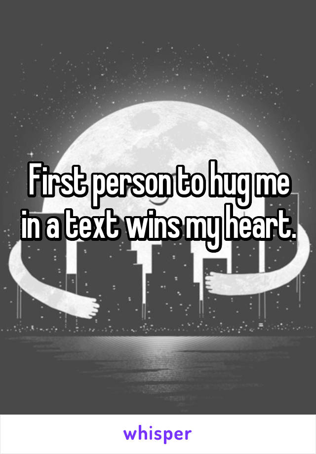 First person to hug me in a text wins my heart. 
