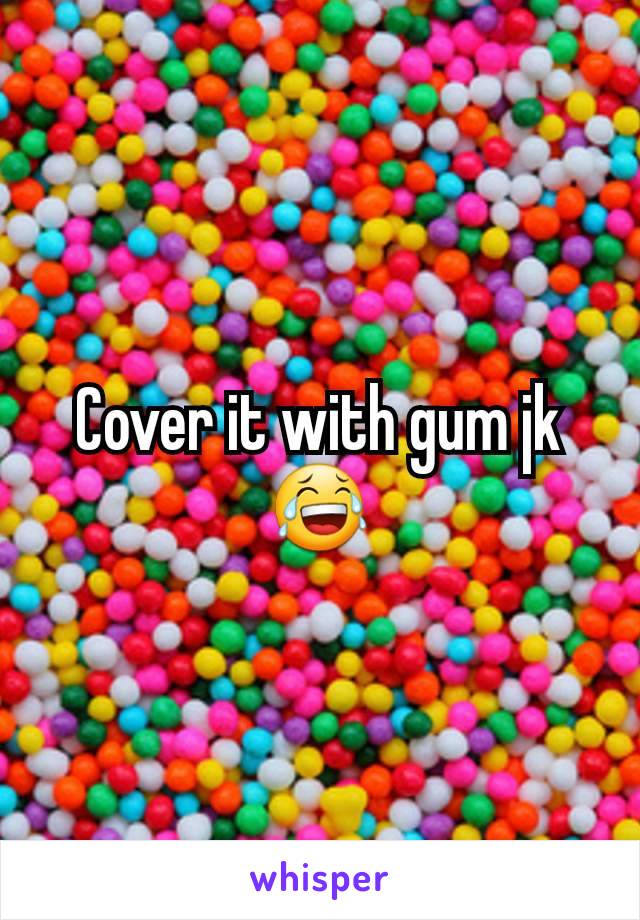Cover it with gum jk 😂