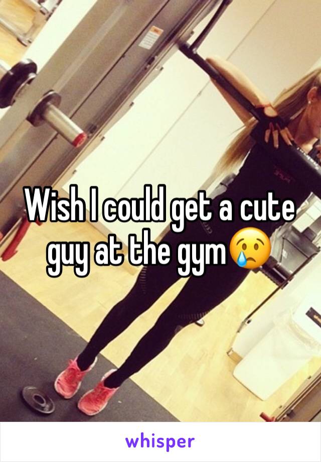Wish I could get a cute guy at the gym😢