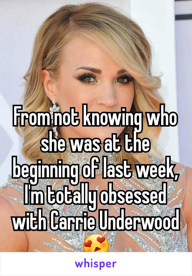 From not knowing who she was at the beginning of last week, I'm totally obsessed with Carrie Underwood 😍