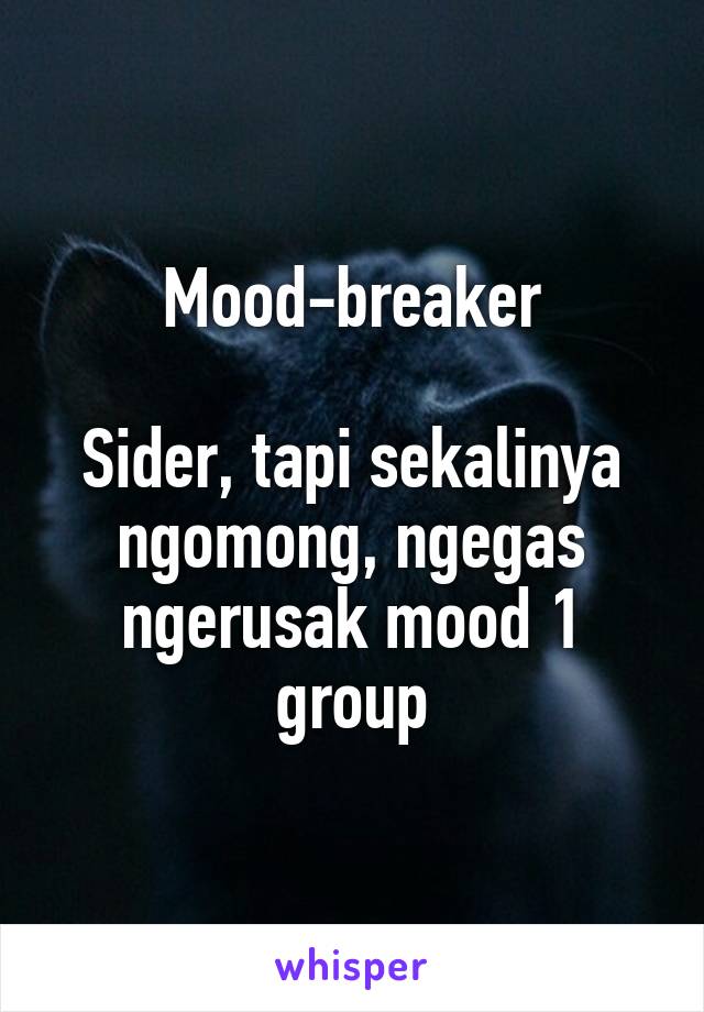 Mood-breaker

Sider, tapi sekalinya ngomong, ngegas ngerusak mood 1 group