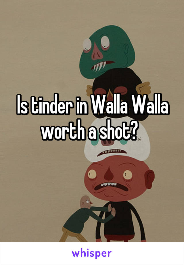 Is tinder in Walla Walla worth a shot?  
