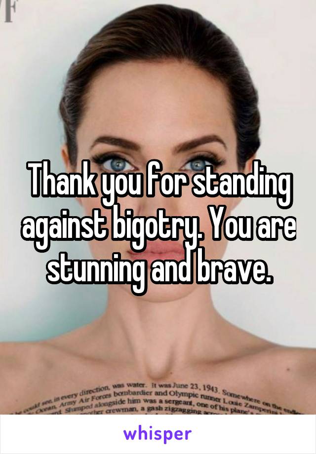 Thank you for standing against bigotry. You are stunning and brave.