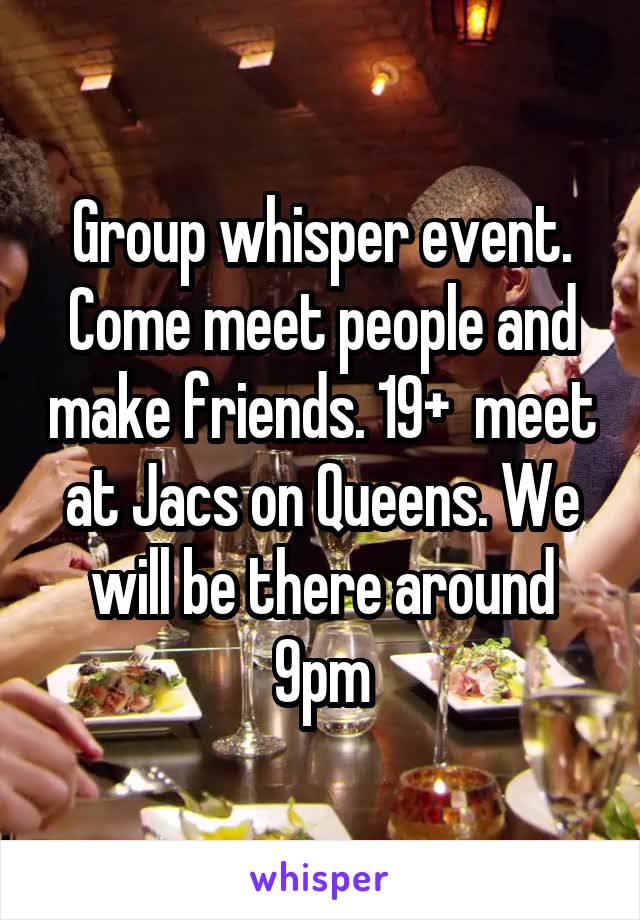Group whisper event. Come meet people and make friends. 19+  meet at Jacs on Queens. We will be there around 9pm